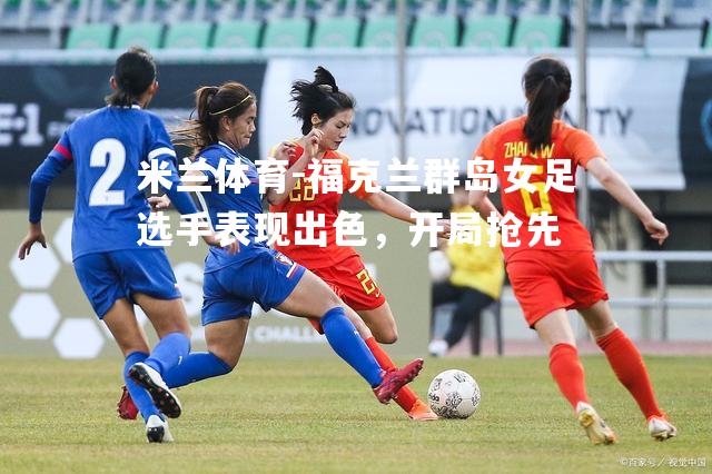 米兰体育-福克兰群岛女足选手表现出色，开局抢先