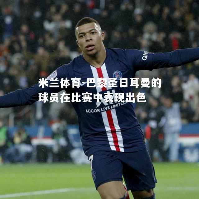 米兰体育-巴黎圣日耳曼的球员在比赛中表现出色