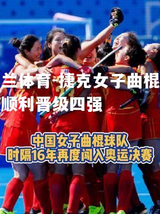 米兰体育-捷克女子曲棍球队顺利晋级四强