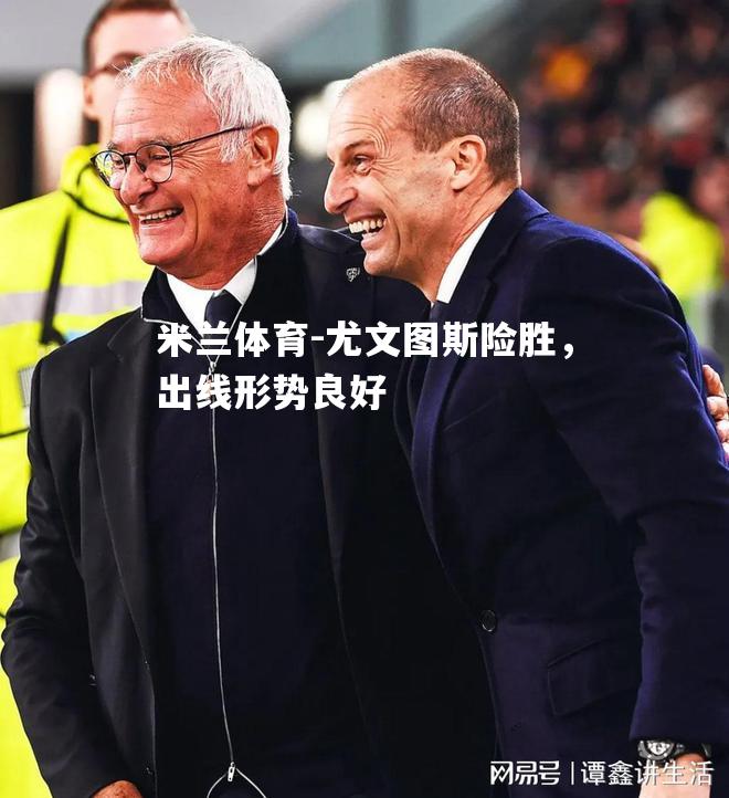 米兰体育-尤文图斯险胜，出线形势良好