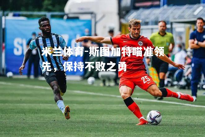 米兰体育-斯图加特瞄准领先，保持不败之勇