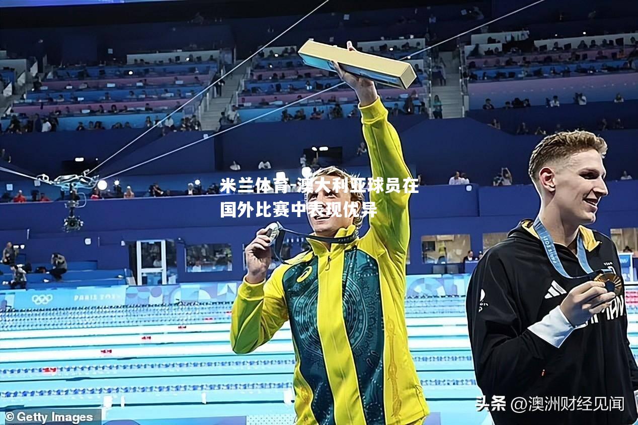 米兰体育-澳大利亚球员在国外比赛中表现优异
