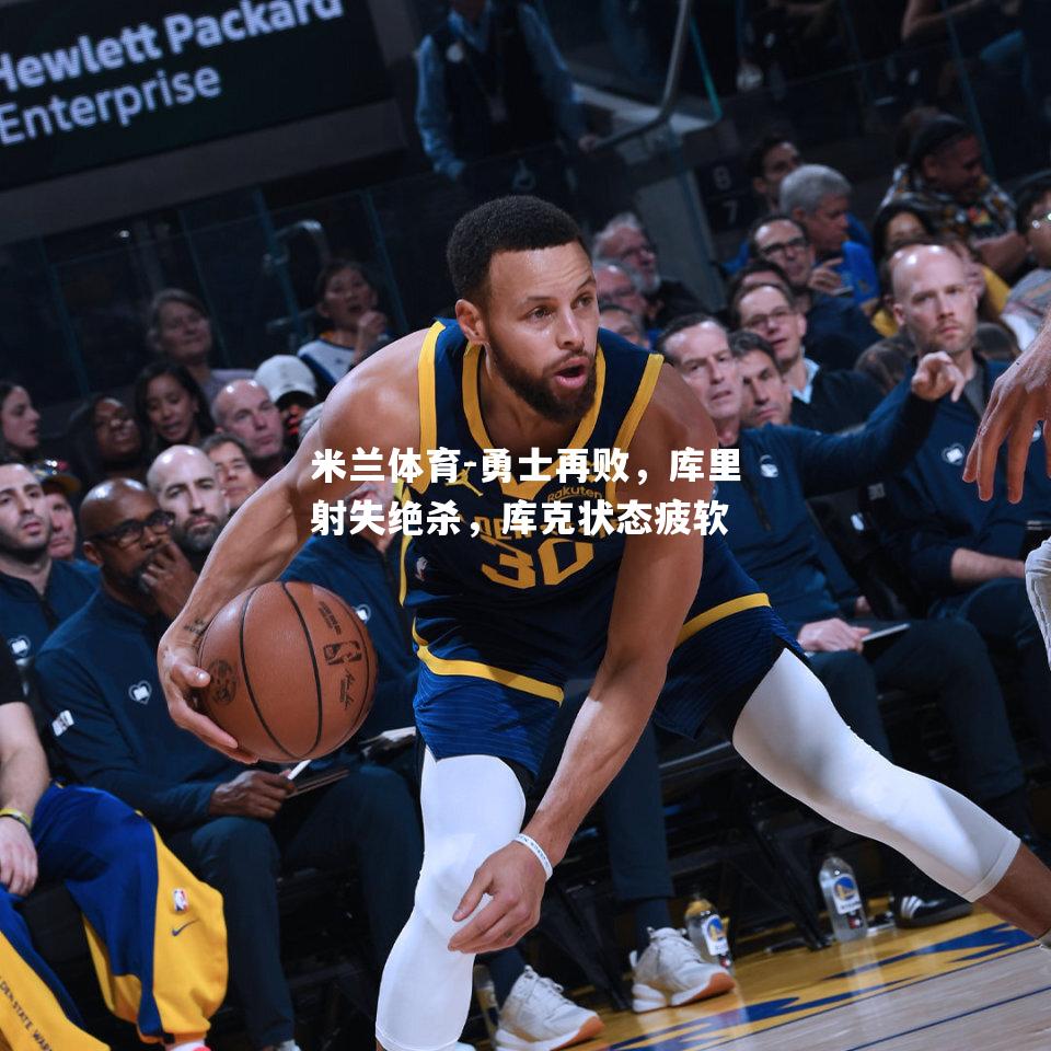 米兰体育-勇士再败，库里射失绝杀，库克状态疲软