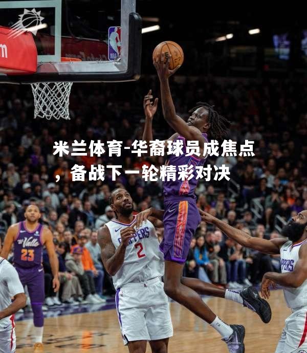米兰体育-华裔球员成焦点，备战下一轮精彩对决