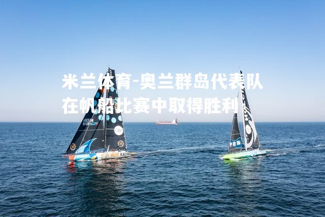米兰体育-奥兰群岛代表队在帆船比赛中取得胜利