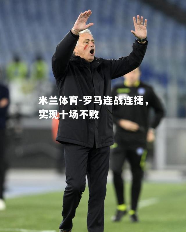 米兰体育-罗马连战连捷，实现十场不败
