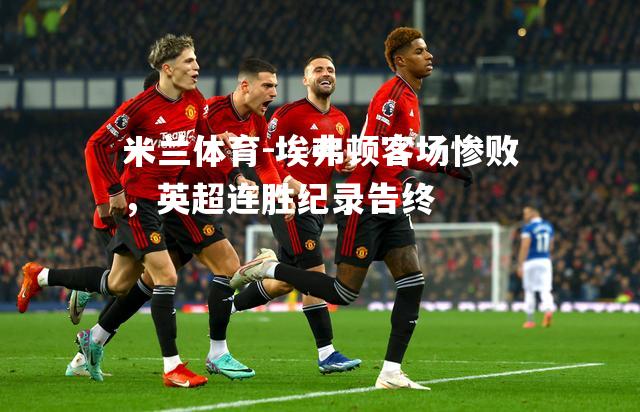 米兰体育-埃弗顿客场惨败，英超连胜纪录告终