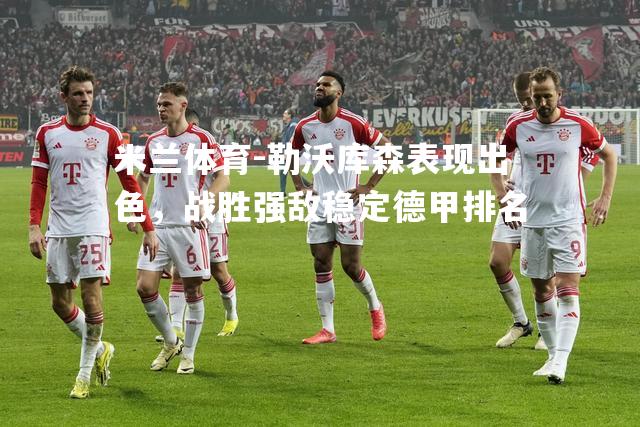 米兰体育-勒沃库森表现出色，战胜强敌稳定德甲排名