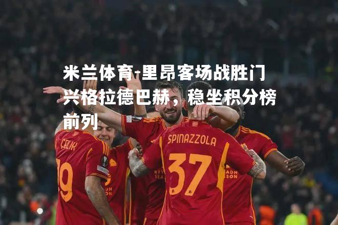 米兰体育-里昂客场战胜门兴格拉德巴赫，稳坐积分榜前列