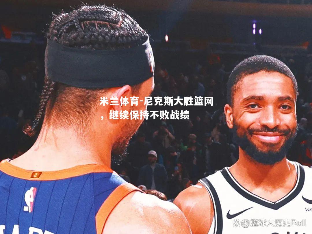 米兰体育-尼克斯大胜篮网，继续保持不败战绩