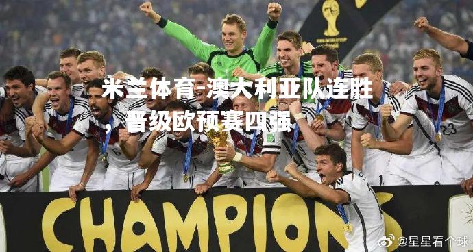 米兰体育-澳大利亚队连胜，晋级欧预赛四强