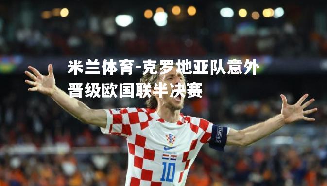 米兰体育-克罗地亚队意外晋级欧国联半决赛