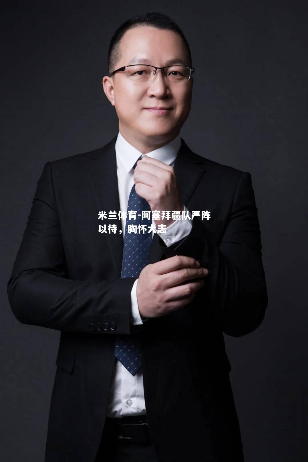 米兰体育-阿塞拜疆队严阵以待，胸怀大志