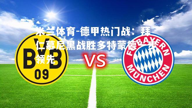 米兰体育-德甲热门战：拜仁慕尼黑战胜多特蒙德一步领先