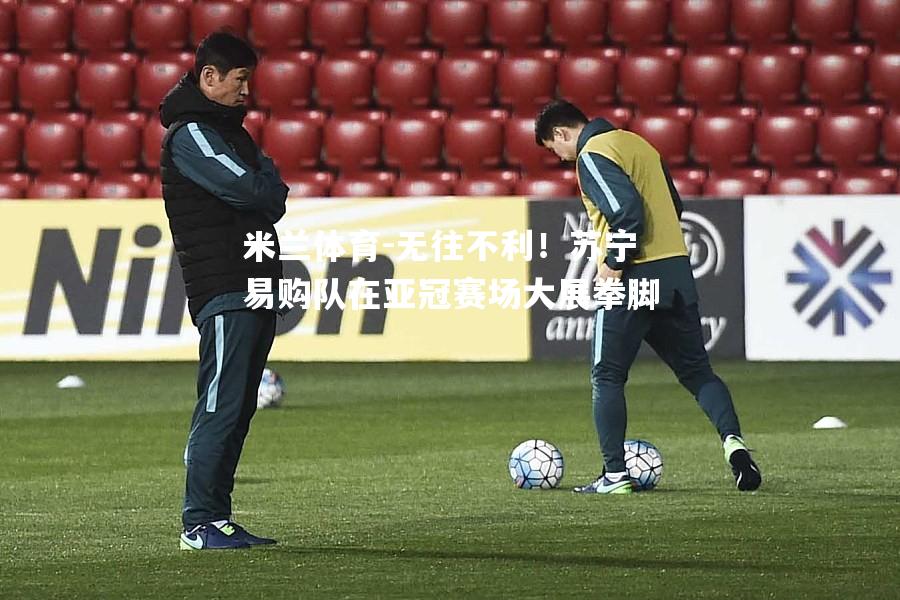米兰体育-无往不利！苏宁易购队在亚冠赛场大展拳脚