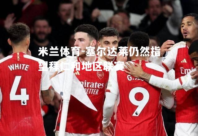 米兰体育-塞尔达莱仍然指望拜仁和地区联赛