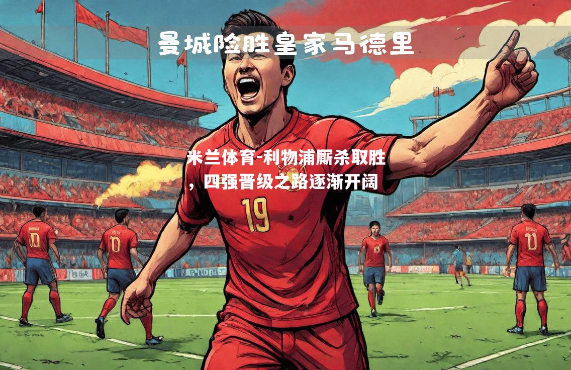 米兰体育-利物浦厮杀取胜，四强晋级之路逐渐开阔