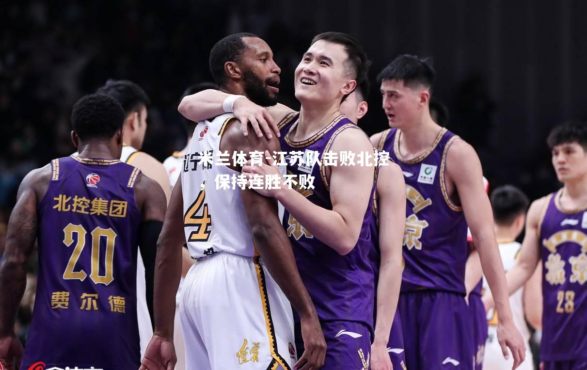 米兰体育-江苏队击败北控，保持连胜不败