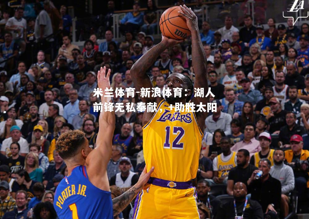 米兰体育-新浪体育：湖人前锋无私奉献，+助胜太阳