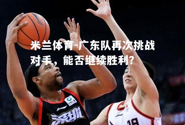 广东队再次挑战对手，能否继续胜利？