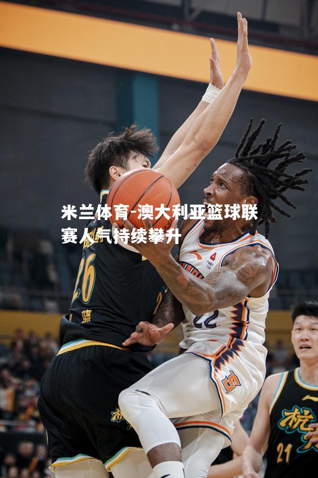 米兰体育-澳大利亚篮球联赛人气持续攀升