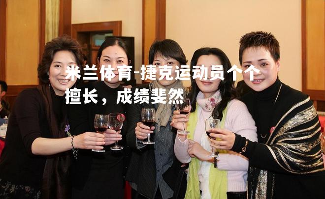 米兰体育-捷克运动员个个擅长，成绩斐然