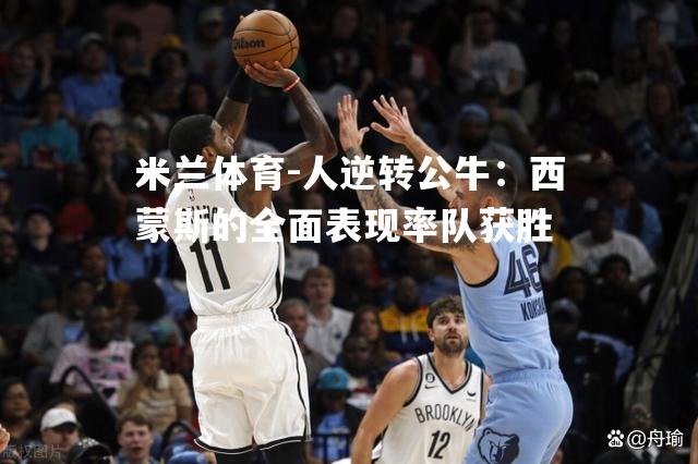 米兰体育-人逆转公牛：西蒙斯的全面表现率队获胜
