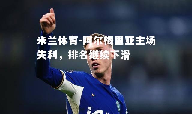 米兰体育-阿尔梅里亚主场失利，排名继续下滑