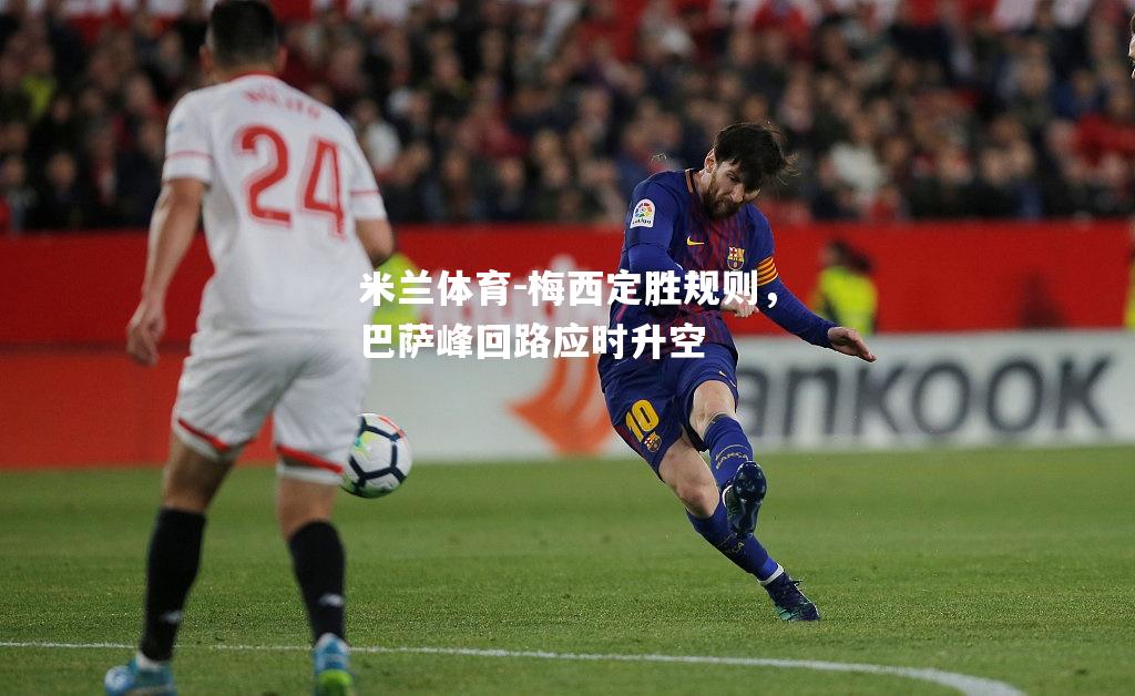 米兰体育-梅西定胜规则，巴萨峰回路应时升空