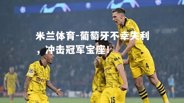 米兰体育-葡萄牙不幸失利，冲击冠军宝座！