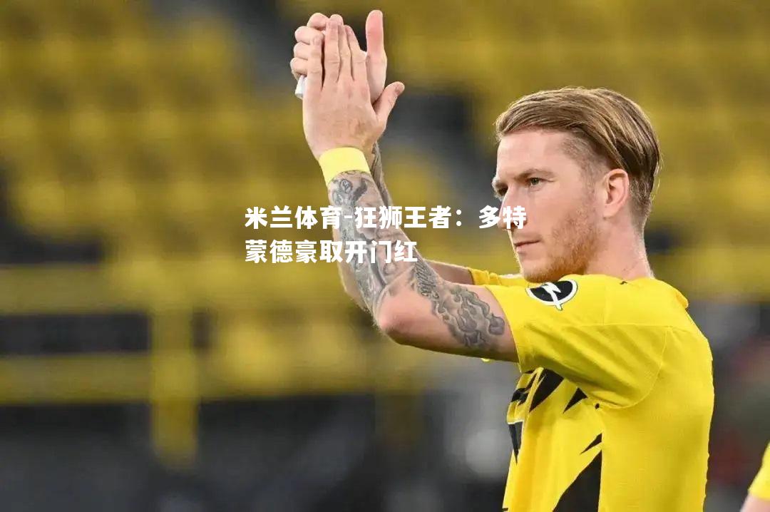 米兰体育-狂狮王者：多特蒙德豪取开门红