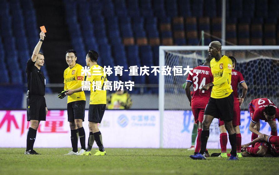 米兰体育-重庆不敌恒大，需提高防守