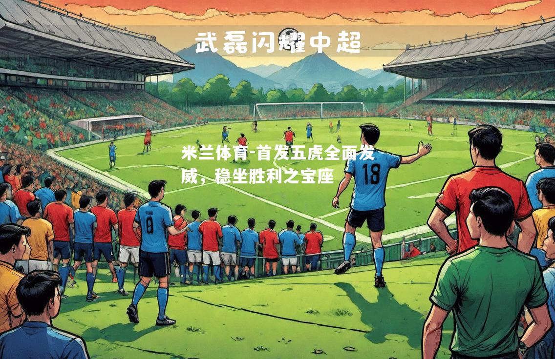 米兰体育-首发五虎全面发威，稳坐胜利之宝座
