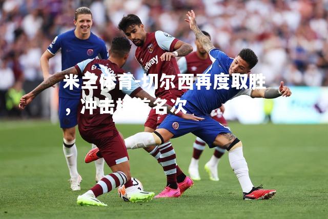 米兰体育-切尔西再度取胜，冲击榜首名次