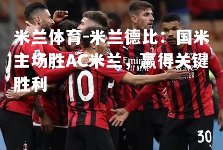 米兰体育-米兰德比：国米主场胜AC米兰，赢得关键胜利