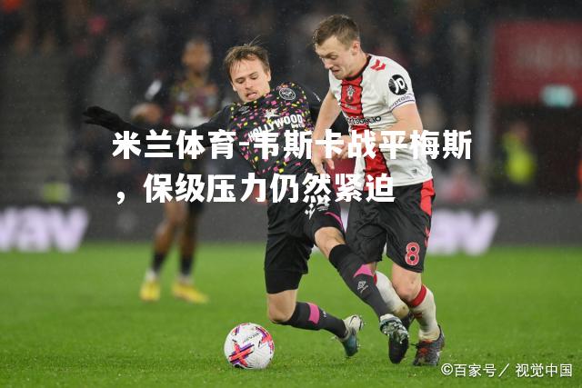 米兰体育-韦斯卡战平梅斯，保级压力仍然紧迫