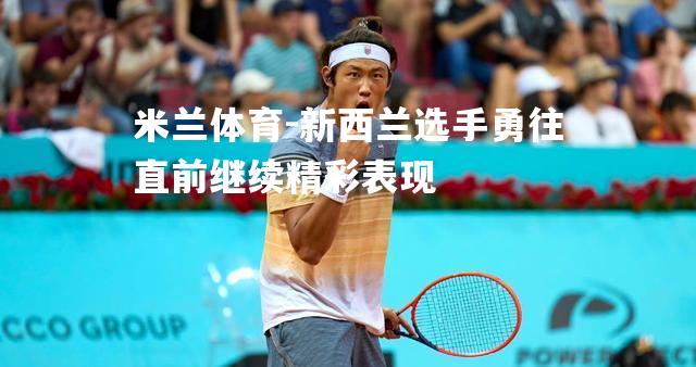 米兰体育-新西兰选手勇往直前继续精彩表现