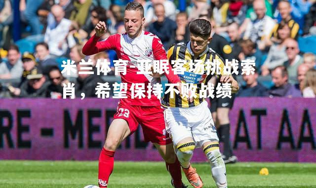 米兰体育-亚眠客场挑战索肖，希望保持不败战绩