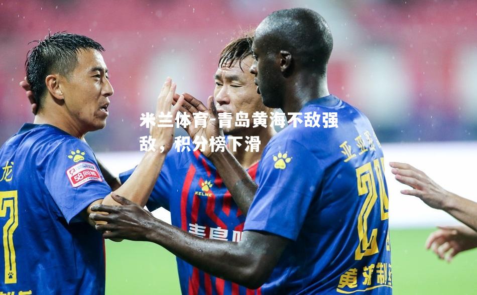米兰体育-青岛黄海不敌强敌，积分榜下滑