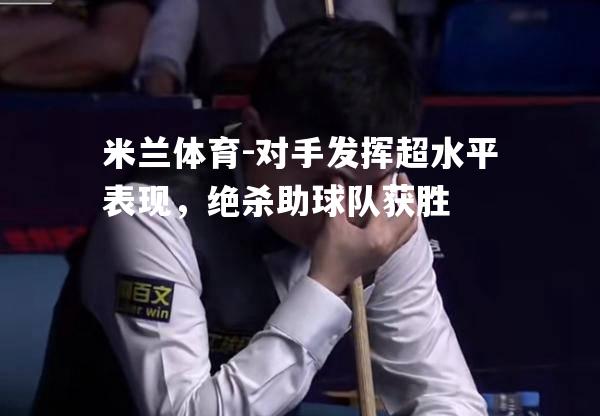 米兰体育-对手发挥超水平表现，绝杀助球队获胜