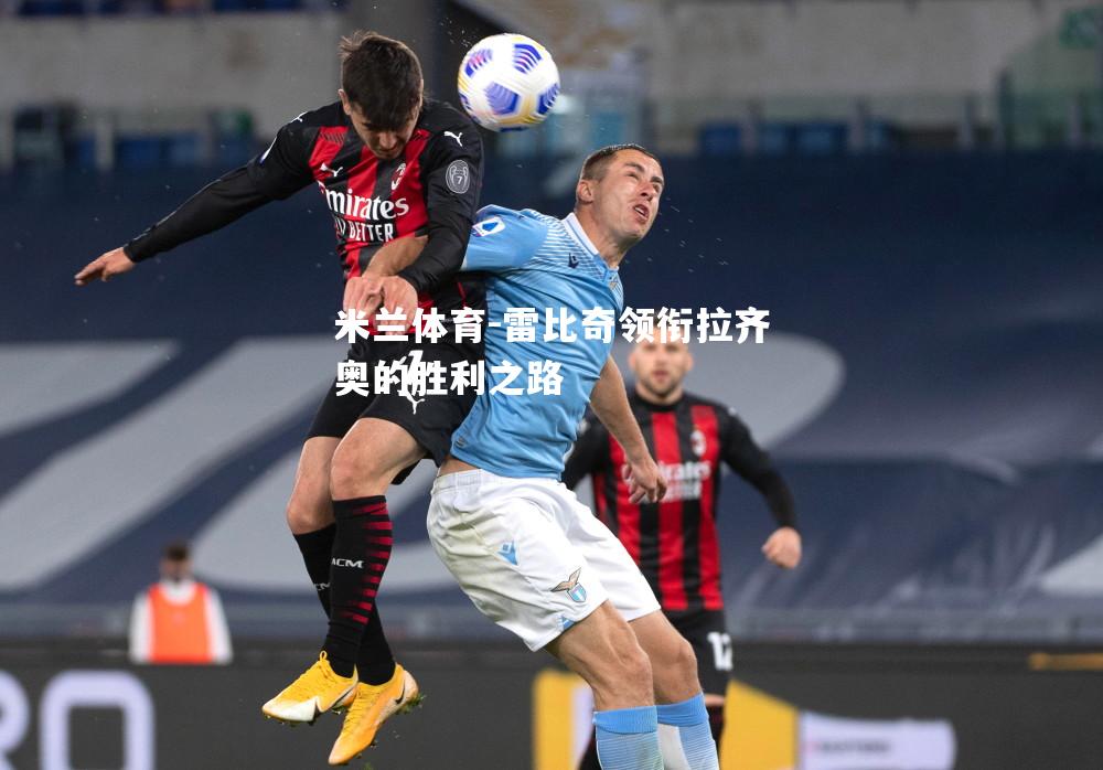 米兰体育-雷比奇领衔拉齐奥的胜利之路