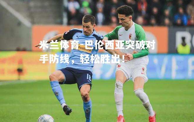 米兰体育-巴伦西亚突破对手防线，轻松胜出！