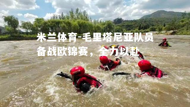 米兰体育-毛里塔尼亚队员备战欧锦赛，全力以赴