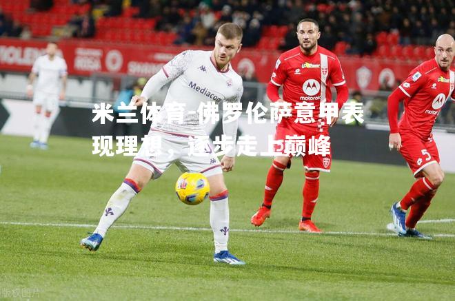 米兰体育-佛罗伦萨意甲表现理想，逐步走上巅峰