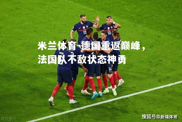 米兰体育-德国重返巅峰，法国队不敌状态神勇