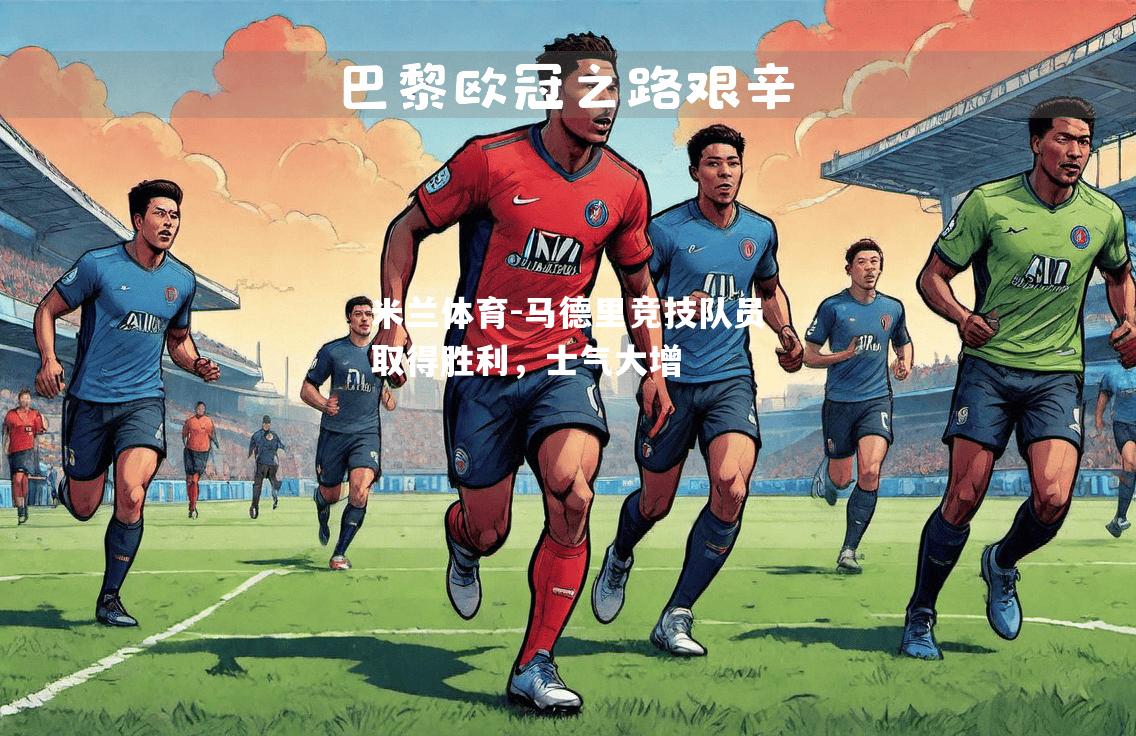 米兰体育-马德里竞技队员取得胜利，士气大增