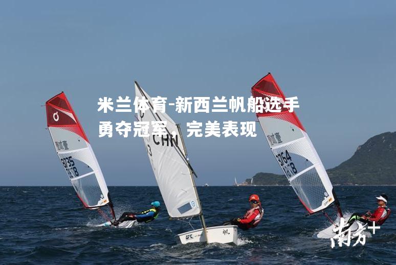 米兰体育-新西兰帆船选手勇夺冠军，完美表现
