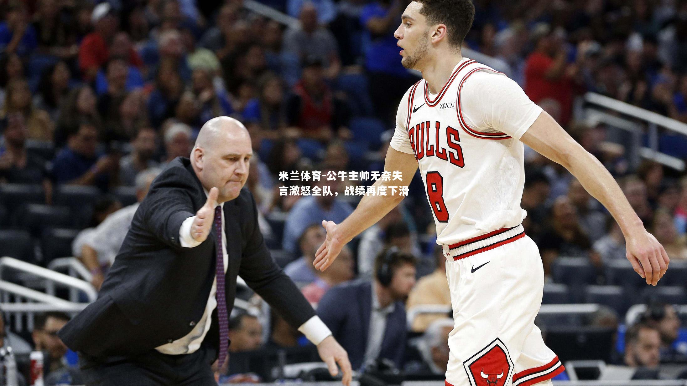 米兰体育-公牛主帅无奈失言激怒全队，战绩再度下滑
