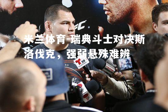 米兰体育-瑞典斗士对决斯洛伐克，强弱悬殊难辨