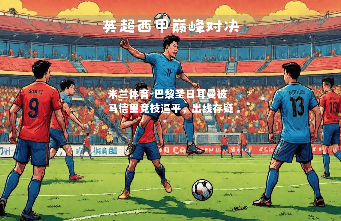 米兰体育-巴黎圣日耳曼被马德里竞技逼平，出线存疑
